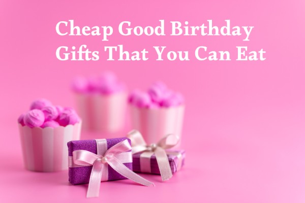 Cheap Good Birthday Gifts That You Can Eat